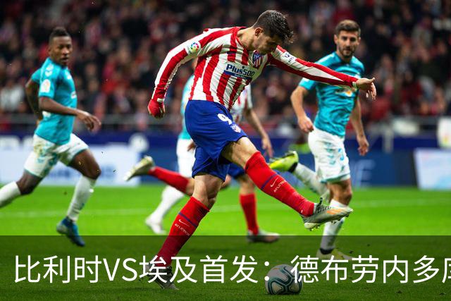 比利时VS埃及首发：德布劳内多库特罗萨德再战萨拉赫